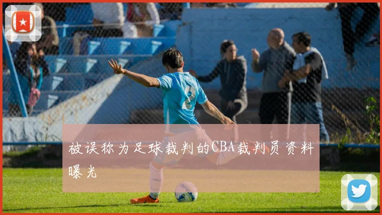 被误称为足球裁判的CBA裁判员资料曝光