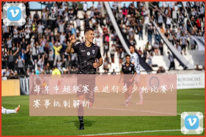 每年中超联赛共进行多少轮比赛?赛事机制解析