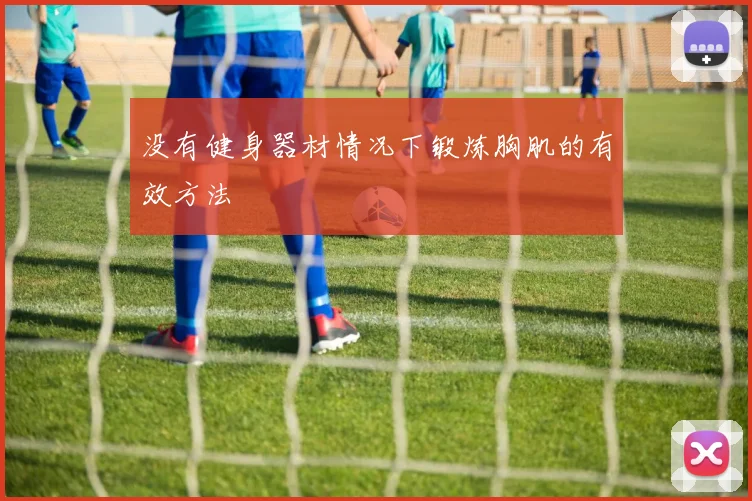 没有健身器材情况下锻炼胸肌的有效方法