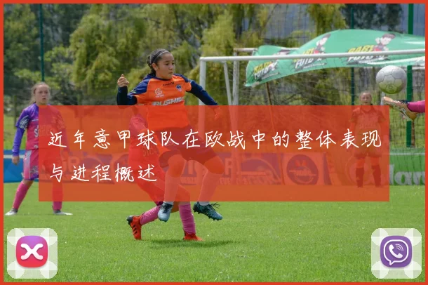 近年意甲球队在欧战中的整体表现与进程概述