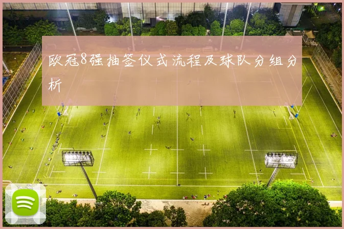 欧冠8强抽签仪式流程及球队分组分析