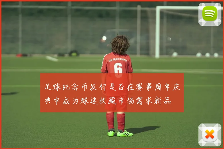 足球纪念币发行是否在赛事周年庆典中成为球迷收藏市场需求新品