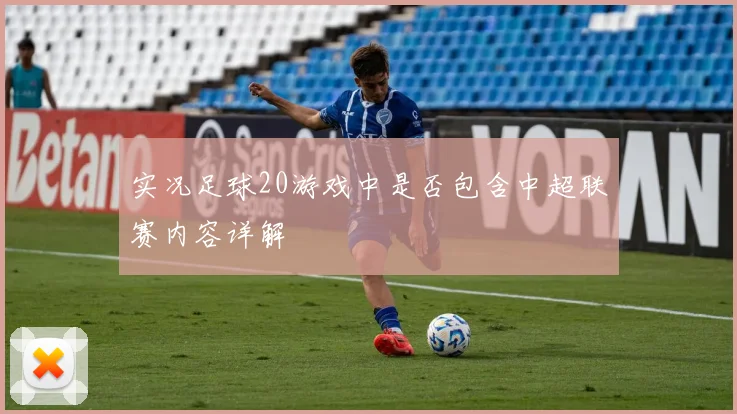 实况足球20游戏中是否包含中超联赛内容详解