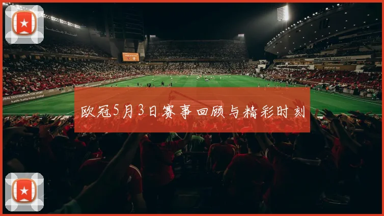 欧冠5月3日赛事回顾与精彩时刻