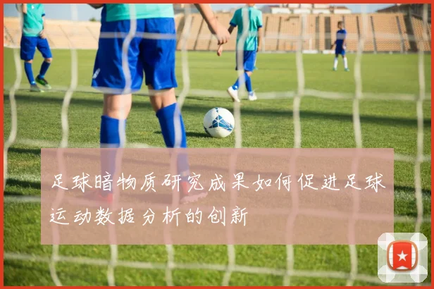 足球暗物质研究成果如何促进足球运动数据分析的创新